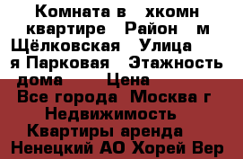 Комната в 2-хкомн.квартире › Район ­ м.Щёлковская › Улица ­ 13-я Парковая › Этажность дома ­ 5 › Цена ­ 15 000 - Все города, Москва г. Недвижимость » Квартиры аренда   . Ненецкий АО,Хорей-Вер п.